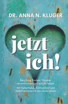Jetzt ich! Berufung finden, Träume verwirklichen und erfüllt leben: Mit Selbstliebe, Achtsamkeit und Selbstvertrauen in ein erfülltes Leben
