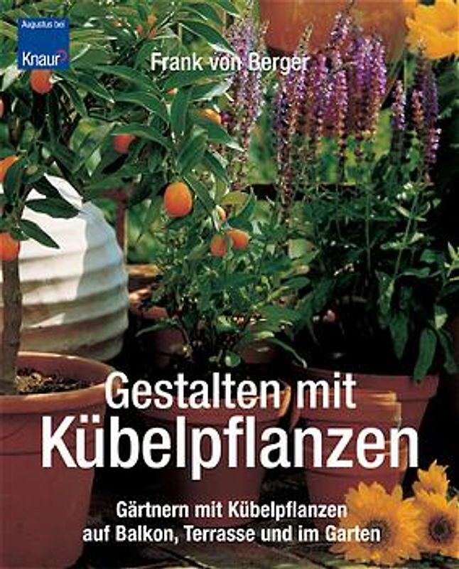Gestalten mit Kübelpflanzen. Gärtnern mit Kübelpflanzen auf Balkon, Terrasse und im Garten