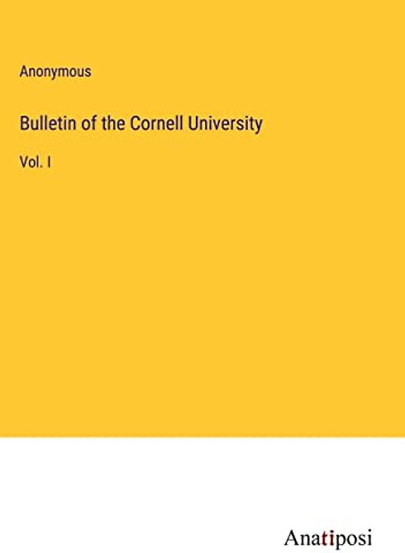 Bulletin of the Cornell University: Vol. I