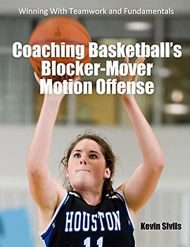 Coaching Basketball's Blocker-Mover Motion Offense: Winning With Teamwork and Fundamentals