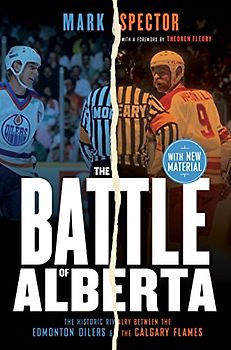 The Battle of Alberta: The Historic Rivalry Between the Edmonton Oilers and the Calgary Flames