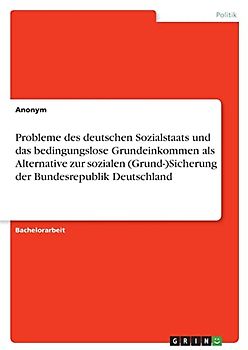 Probleme des deutschen Sozialstaats und das bedingungslose Grundeinkommen als Alternative zur sozialen (Grund-)Sicherung der Bundesrepublik Deutschland