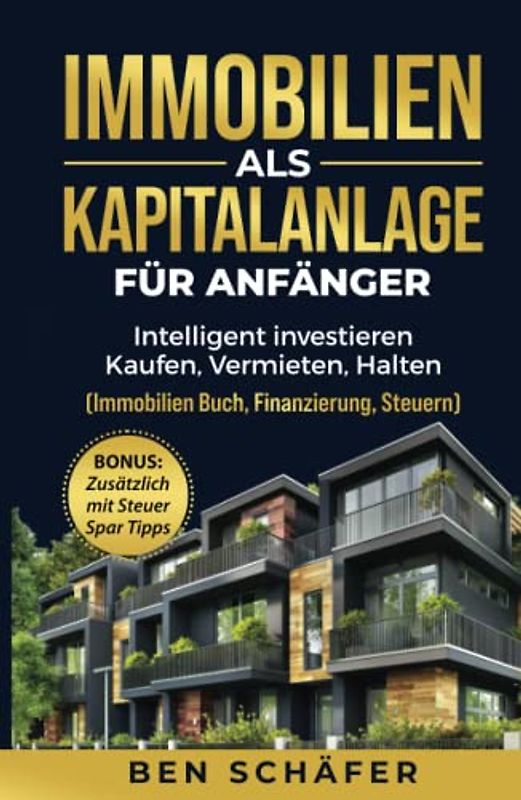 Immobilien als Kapitalanlage für Anfänger: Intelligent investieren - Kaufen, Vermieten, Halten (Immobilien Buch, Finanzierung, Steuern)