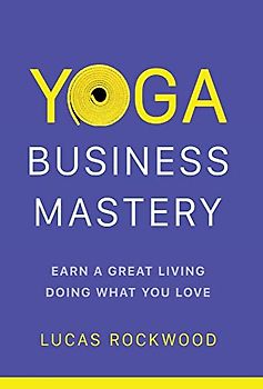 Yoga Business Mastery: Earn a Great Living Doing What You Love