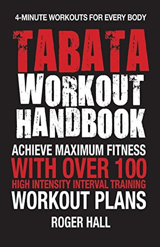 Tabata Workout Handbook: Achieve Maximum Fitness With Over 100 High Intensity Interval Training Workout Plans - Hall, Roger