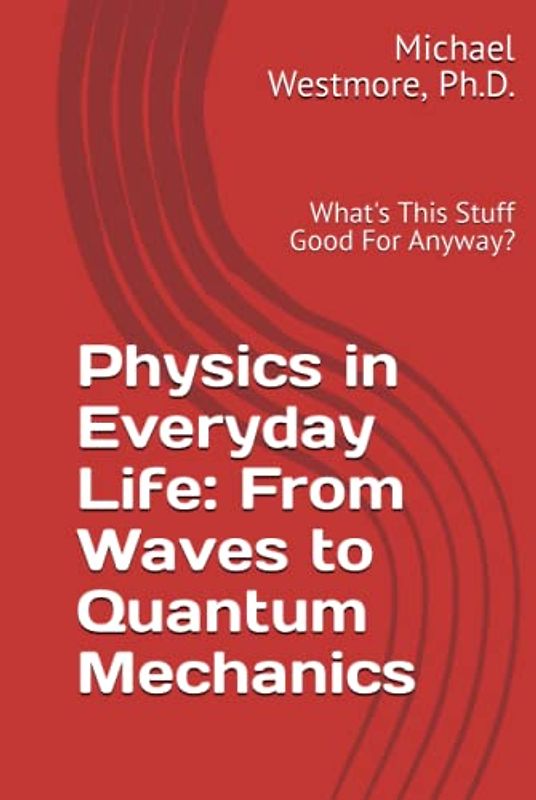 Physics in Everyday Life: From Waves to Quantum Mechanics: What's This Stuff Good For Anyway?