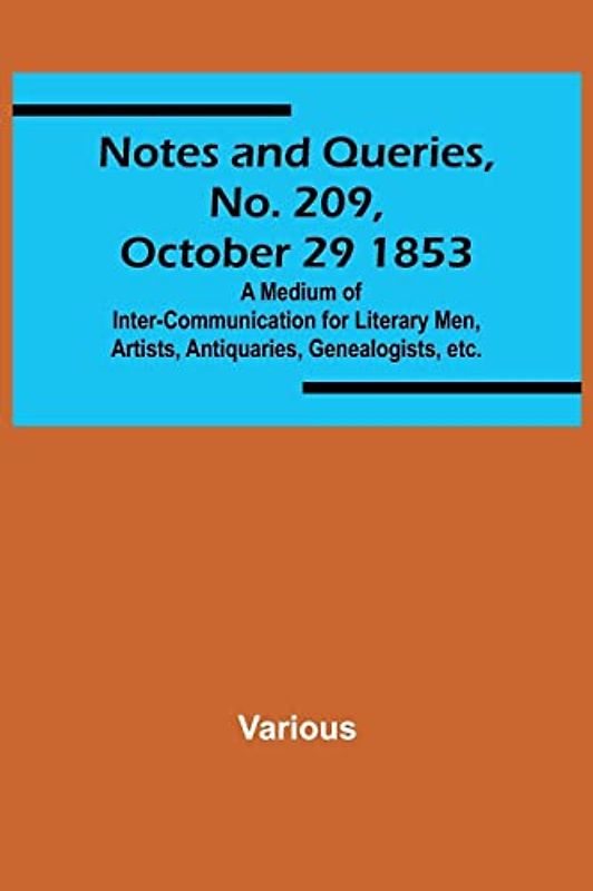 Notes and Queries, No. 209, October 29 1853 ; A Medium of Inter-communication for Literary Men, Artists, Antiquaries, Genealogists, etc.