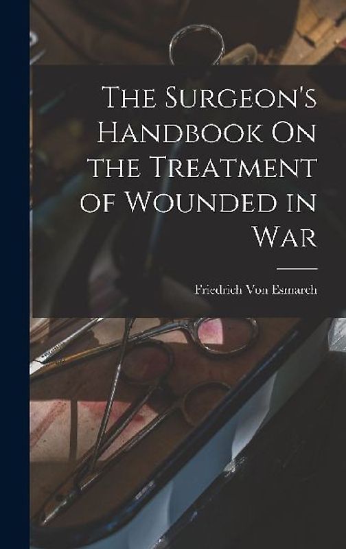 The Surgeon's Handbook On the Treatment of Wounded in War
