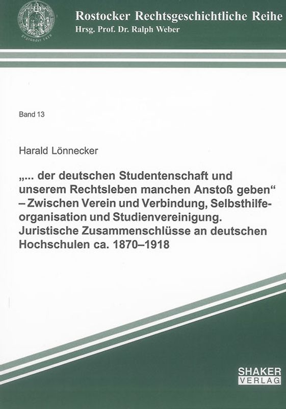 „... der deutschen Studentenschaft und unserem Rechtsleben manchen Anstoß geben“ – Zwischen Verein und Verbindung, Selbsthilfeorganisation und Studienvereinigung. Juristische Zusammenschlüsse an deutschen Hochschulen ca. 1870–1918