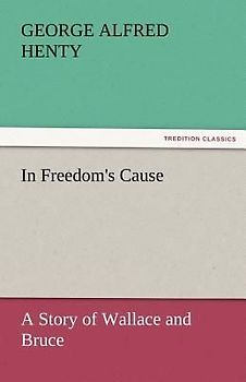 In Freedom's Cause : a Story of Wallace and Bruce