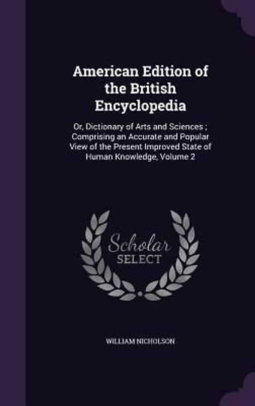 American Edition of the British Encyclopedia: Or, Dictionary of Arts and Sciences; Comprising an Accurate and Popular View of the Present Improved Sta