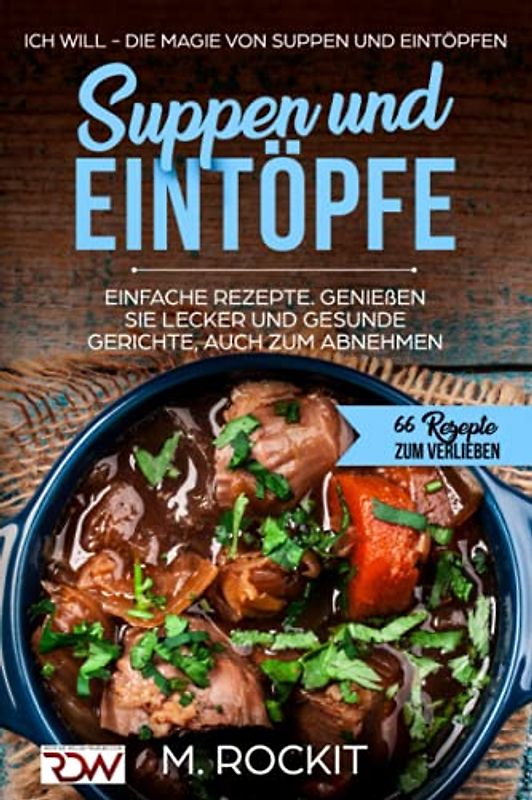 Suppen und Eintöpfe, Einfache Rezepte , genießen Sie Lecker und Gesunde Gerichte,auch zum Abnehmen.: Ich Will - Die Magie von Suppen und Eintöpfen, 66 Rezepte zum verlieben