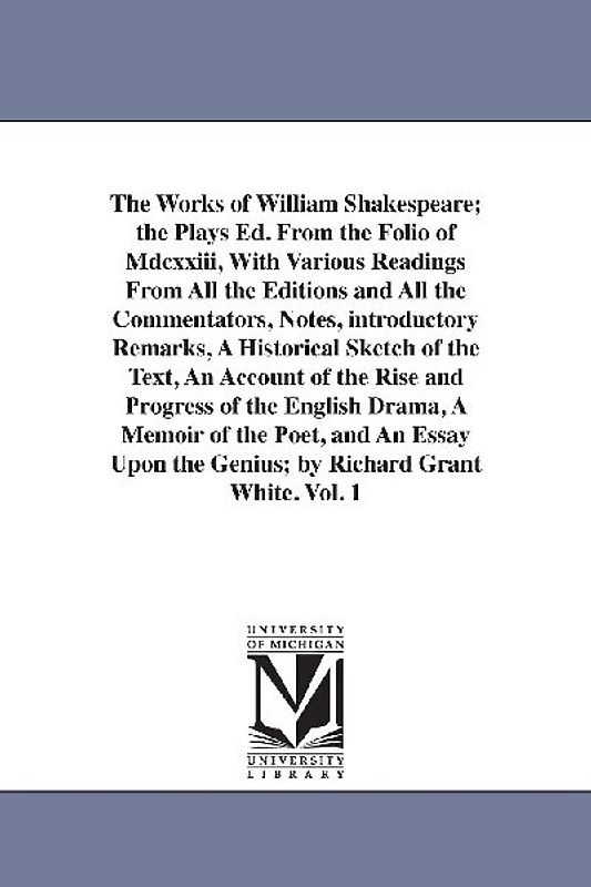 The Works of William Shakespeare; the Plays Ed. From the Folio of Mdcxxiii, With Various Readings From All the Editions and All the Commentators, Notes, introductory Remarks, A Historical Sketch of the Text, An Account of the Rise and Progress of the English D