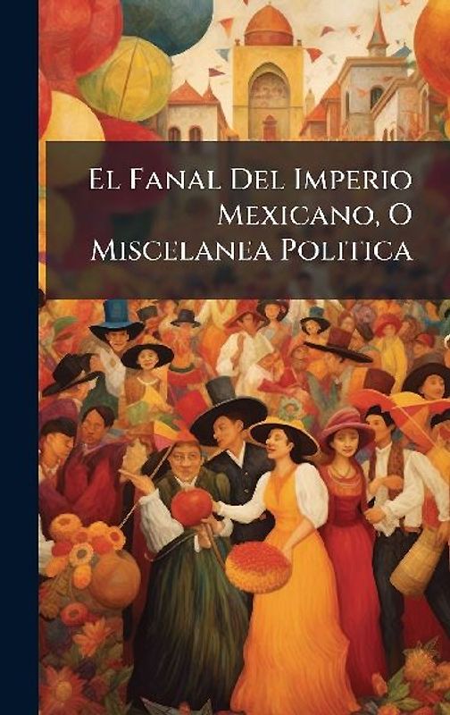 El Fanal Del Imperio Mexicano, O Miscelanea Politica