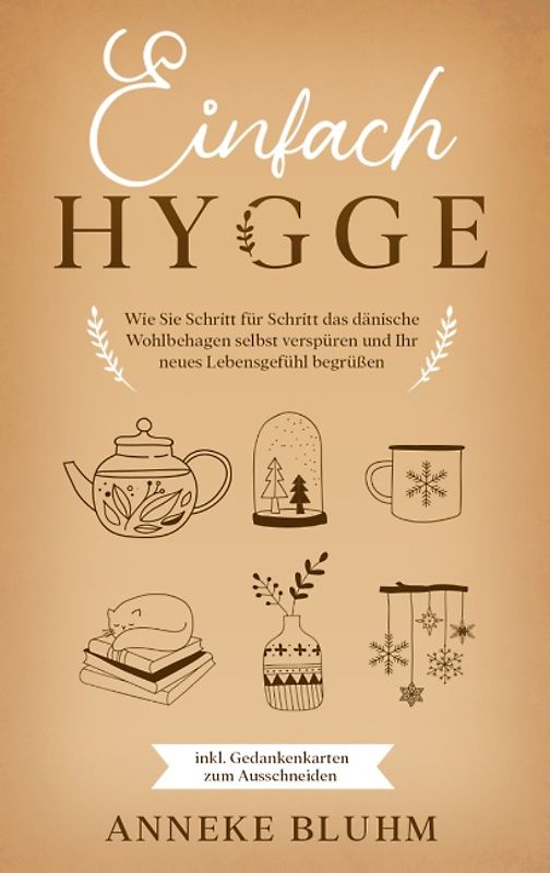 Einfach Hygge: Wie Sie Schritt für Schritt das dänische Wohlbehagen selbst verspüren und Ihr neues Lebensgefühl begrüßen - inkl. Gedankenkarten zum Ausschneiden