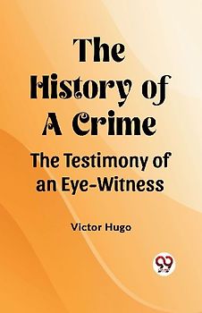 The History of a Crime The Testimony of an Eye-Witness