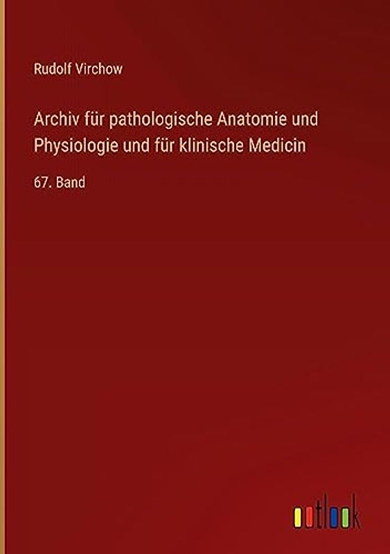 Archiv für pathologische Anatomie und Physiologie und für klinische Medicin: 67. Band