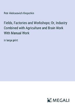 Fields, Factories and Workshops; Or, Industry Combined with Agriculture and Brain Work With Manual Work