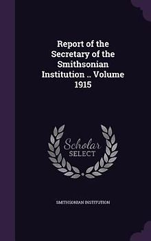 Report of the Secretary of the Smithsonian Institution .. Volume 1915