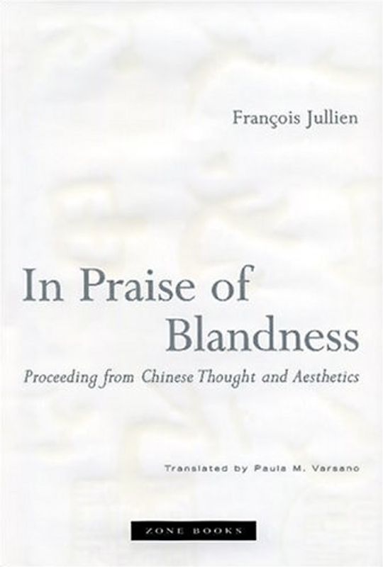 In Praise of Blandness: Proceeding from Chinese Thought and Aesthetics - Jullien, Francois