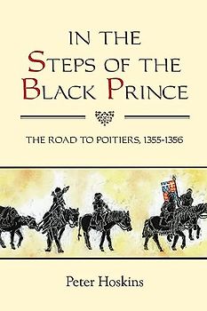 In the Steps of the Black Prince - The Road to Poitiers, 1355-1356 (Warfare in History, Band 32)