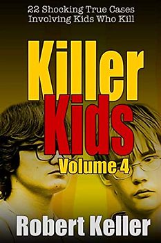 Killer Kids Volume 4: 22 Shocking True Crime Cases of Kids Who Kill
