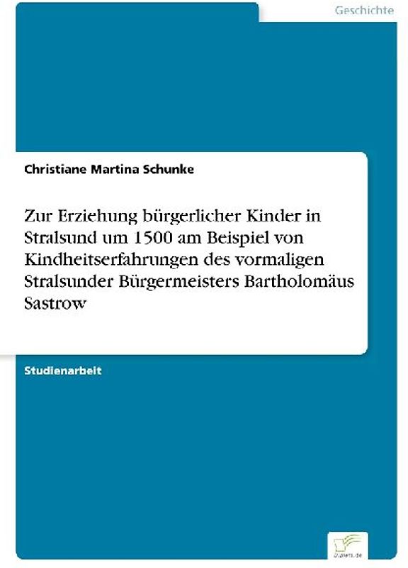 Zur Erziehung bürgerlicher Kinder in Stralsund um 1500 am Beispiel von Kindheitserfahrungen des vormaligen Stralsunder Bürgermeisters Bartholomäus Sastrow