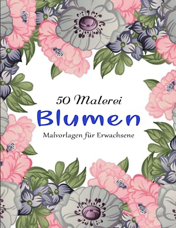 50 Malerei Blumen Malvorlagen für Erwachsene - Tolles Geschenk: Effektiv Stress Reduzieren Möchtest