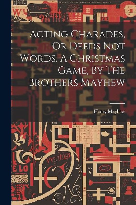 Acting Charades, Or Deeds Not Words. A Christmas Game, By The Brothers Mayhew