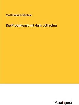 Die Probirkunst mit dem Löthrohre