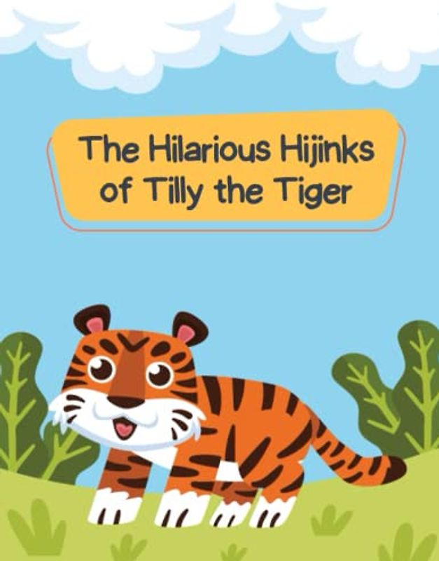 The Hilarious Hijinks of Tilly the Tiger: Short Stories for kid's about funny tiger I Adventure story for kids featuring cute animals I Animal stories for Kid's readers I Gift for kid's