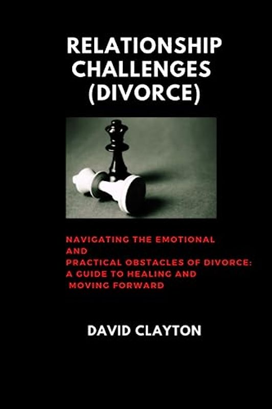 Relationship challenges (Divorce): Navigating the Emotional and Practical Obstacles of Divorce: A Guide to Healing and Moving Forward