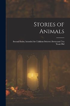 Stories of Animals: Second Series, Intended for Children Between Seven and Ten Years Old