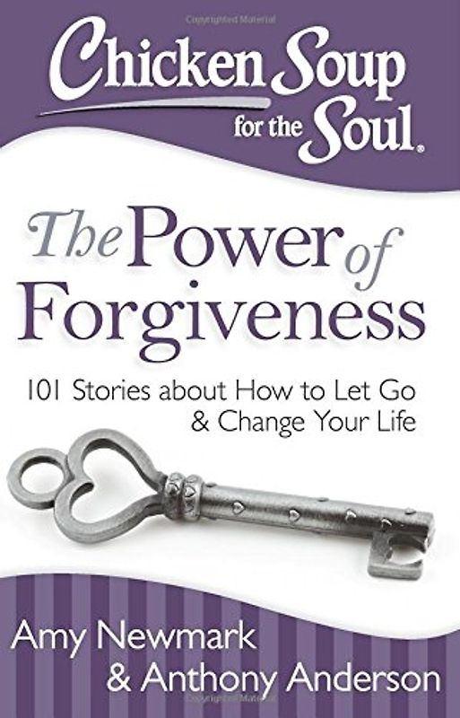 Chicken Soup for the Soul: The Power of Forgiveness: 101 Stories about How to Let Go and Change Your Life - Newmark, Amy
