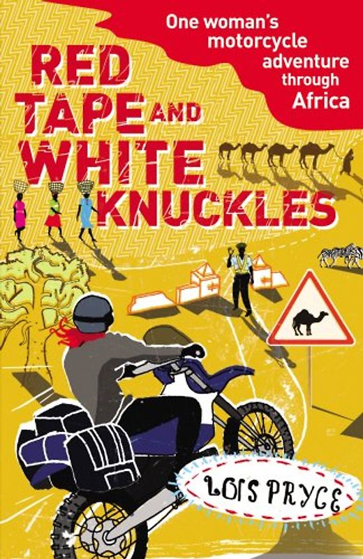 Red Tape and White Knuckles. Lois Pryce: One Woman's Motorcycle Adventure Through Africa - Lois Pryce