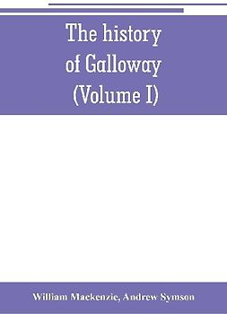 The history of Galloway, from the earliest period to the present time (Volume I)