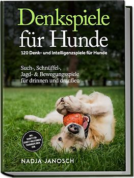 Denkspiele für Hunde: 120 Denk- und Intelligenzspiele für Hunde – Such-, Schnüffel-, Jagd- & Bewegungsspiele für drinnen und draußen – inkl. Schritt-für-Schritt-Anleitungen, Trainingsplänen uvm.