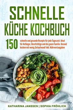 Schnelle Küche Kochbuch: 150 schnelle und gesunde Rezepte für jede Tageszeit. Ideal für Anfänger, Berufstätige und die ganze Familie. Gesund kochen mit wenig Zeitaufwand! Inkl. Nährwertangaben
