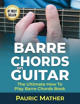 Barre Chords On Guitar: The Ultimate How To Play Barre Chords Book
