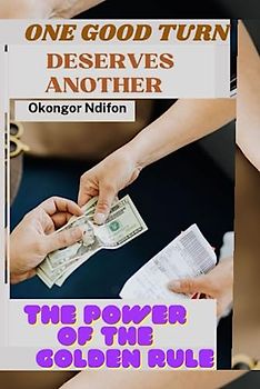 ONE GOOD TURN DESERVES ANOTHER: THE POWER OF THE GOLDEN RULE