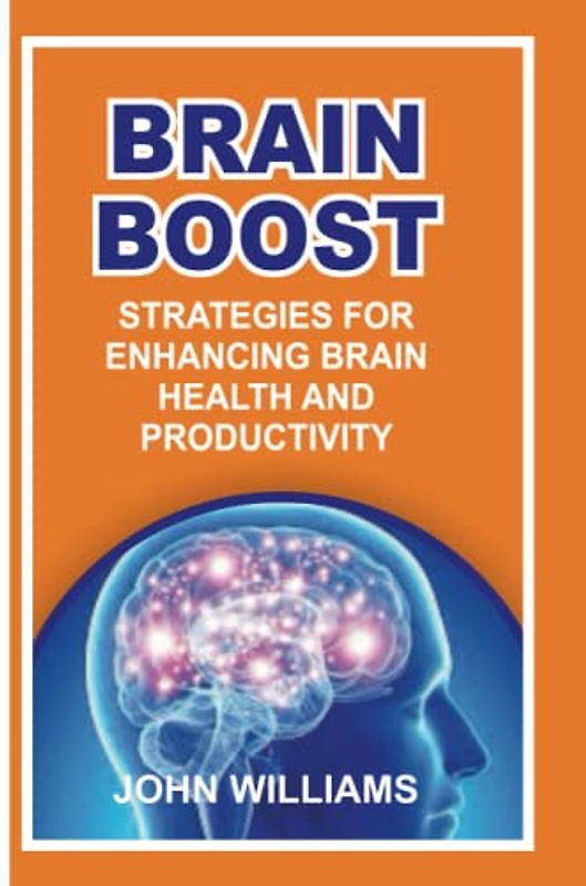 BRAIN BOOST: STRATEGIES FOR ENHANCING BRAIN HEALTH AND PRODUCTIVITY