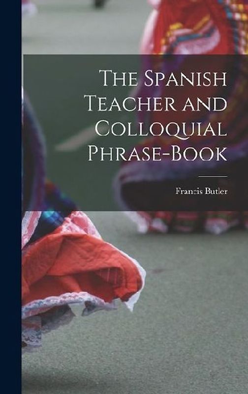 The Spanish Teacher and Colloquial Phrase-Book
