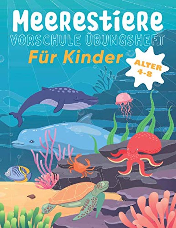 Meerestiere VORSCHULE ÜBUNGSHEFT Für Kinder ALTER 4-8: Fun Kinderarbeitsbuch mit über 60 Aktivitäten mit Färben, Labyrinthen, Matching, Zählen, Zeichnen und mehr