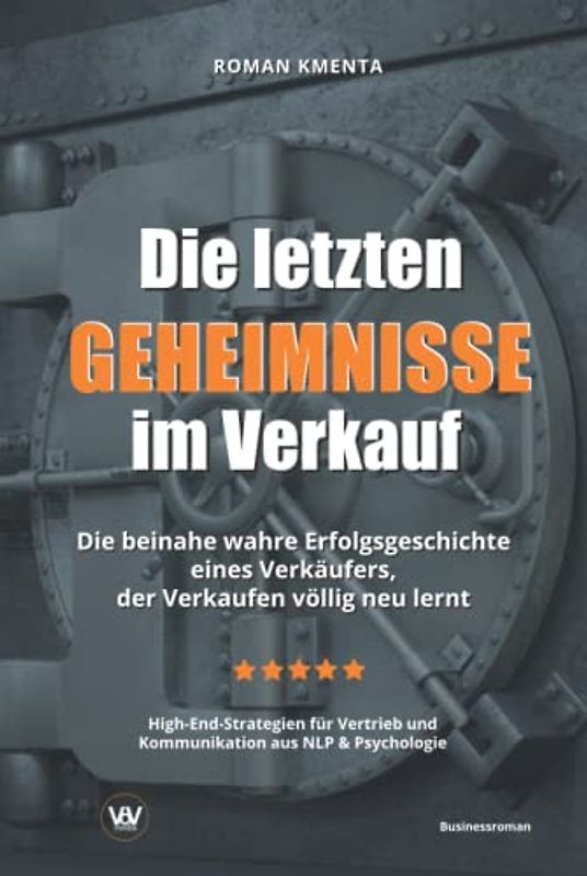 Die letzten Geheimnisse im Verkauf - Die beinahe wahre Erfolgsgeschichte eines Verkäufers, der Verkaufen völlig neu lernt - High-End-Strategien für Vertrieb und Kommunikation aus NLP & Psychologie
