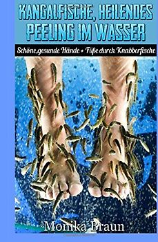 Kangalfische, heilendes Peeling im Wasser: Schöne, gesunde Hände + Füße  durch Knabberfische - Braun, Monika