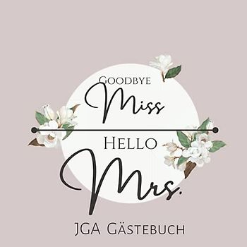 Goodbye Miss Hello Mrs JGA Gästebuch: JGA Erinnerungsalbum mit 50 Seiten für eure Glückwünsche, Fotos und vieles mehr | Gästebuch Jungesellinenabschied
