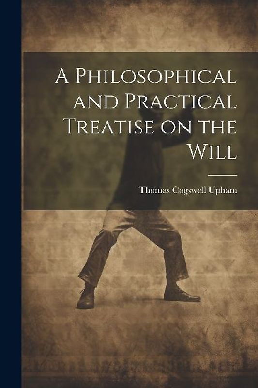A Philosophical and Practical Treatise on the Will [microform]