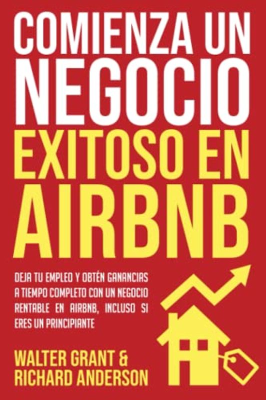 Comienza un Negocio Exitoso en Airbnb: Deja tu Empleo y Obtén Ganancias a Tiempo Completo Con un Negocio Rentable en Airbnb, Incluso si eres un Principiante