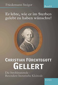 Er lebte, wie er im Sterben gelebt zu haben wünschte! Christian Fürchtegott Gellert - Band 8