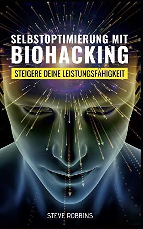 Selbstoptimierung mit Biohacking: Steigere deine Leistungsfähigkeit und Motivation. Beseitige Stress für mehr Energie und besseren Schlaf.